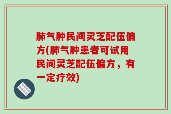 气肿民间灵芝配伍偏方(气肿患者可试用民间灵芝配伍偏方，有一定疗效)