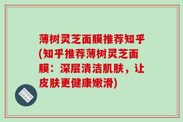 薄树灵芝面膜推荐知乎(知乎推荐薄树灵芝面膜：深层清洁，让更健康嫩滑)