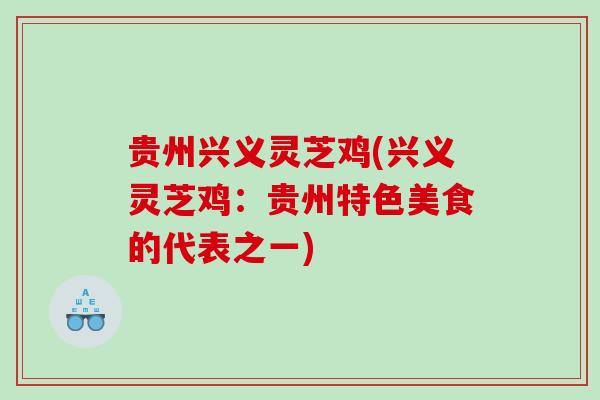 贵州兴义灵芝鸡(兴义灵芝鸡：贵州特色美食的代表之一)