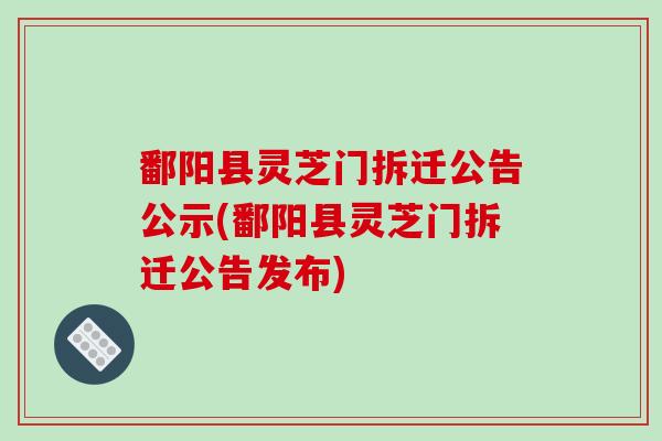 鄱阳县灵芝门拆迁公告公示(鄱阳县灵芝门拆迁公告发布)