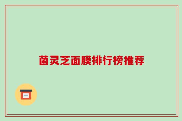 菌灵芝面膜排行榜推荐