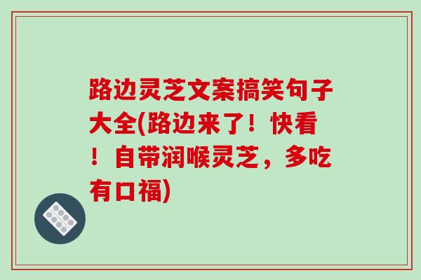 路边灵芝文案搞笑句子大全(路边来了！快看！自带润喉灵芝，多吃有口福)