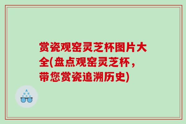 赏瓷观窑灵芝杯图片大全(盘点观窑灵芝杯，带您赏瓷追溯历史)