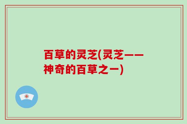 百草的灵芝(灵芝——神奇的百草之一)