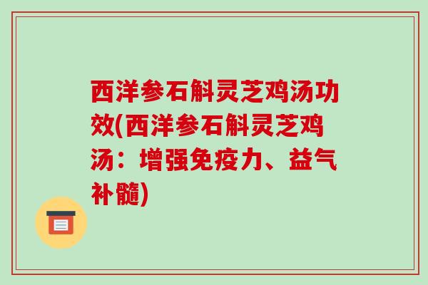 西洋参石斛灵芝鸡汤功效(西洋参石斛灵芝鸡汤：增强免疫力、益气补髓)