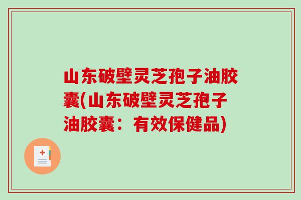 山东破壁灵芝孢子油胶囊(山东破壁灵芝孢子油胶囊：有效保健品)