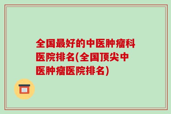 全国好的中医科医院排名(全国中医医院排名)