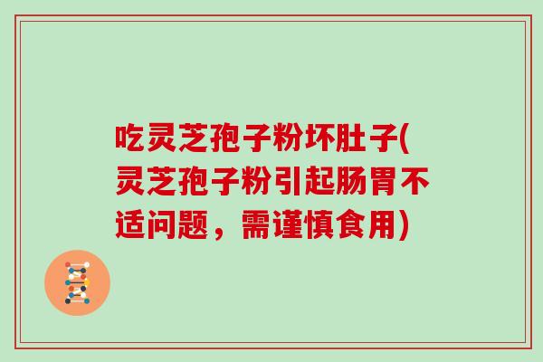 吃灵芝孢子粉坏肚子(灵芝孢子粉引起肠胃不适问题,需谨慎食用) 吃灵芝孢子粉坏肚子(灵芝孢子粉引起肠胃不适问题,需谨慎食用)