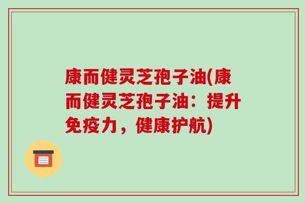 康而健灵芝孢子油(康而健灵芝孢子油：提升免疫力，健康护航)