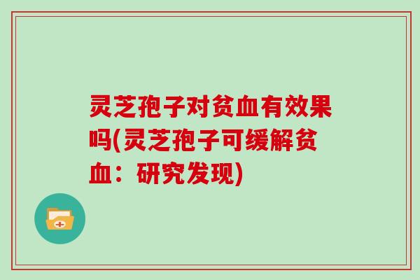 灵芝孢子对贫有效果吗(灵芝孢子可缓解贫：研究发现)