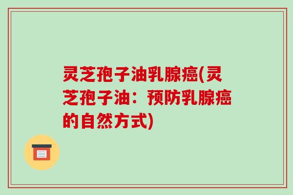 灵芝孢子油乳腺(灵芝孢子油：乳腺的自然方式)