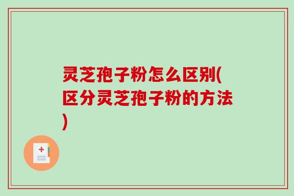灵芝孢子粉怎么区别(区分灵芝孢子粉的方法)