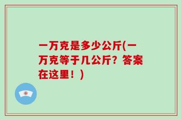 一万克是多少公斤(一万克等于几公斤？答案在这里！)