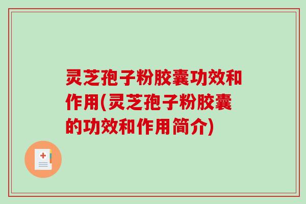灵芝孢子粉胶囊功效和作用(灵芝孢子粉胶囊的功效和作用简介)
