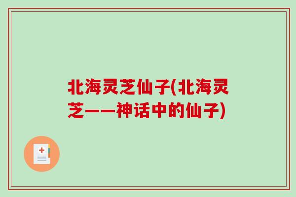 北海灵芝仙子(北海灵芝——神话中的仙子)
