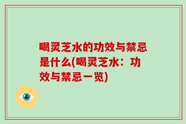 喝灵芝水的功效与禁忌是什么(喝灵芝水：功效与禁忌一览)