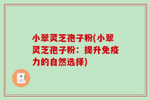 小翠灵芝孢子粉(小翠灵芝孢子粉：提升免疫力的自然选择)