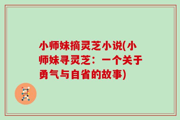 小师妹摘灵芝小说(小师妹寻灵芝：一个关于勇气与自省的故事)