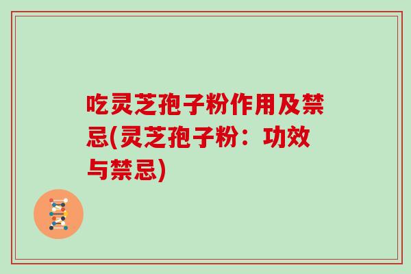 吃灵芝孢子粉作用及禁忌(灵芝孢子粉：功效与禁忌)