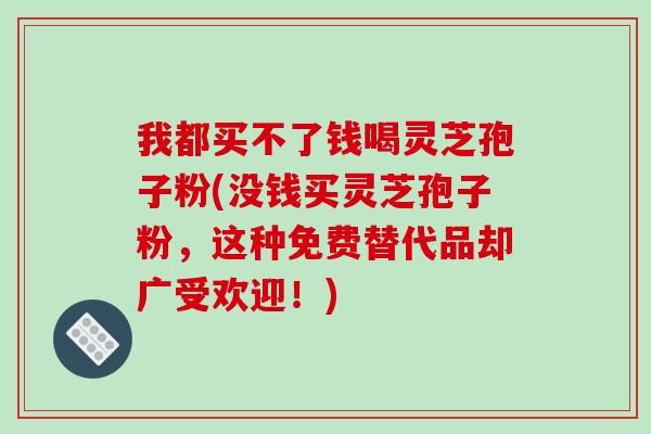 我都买不了钱喝灵芝孢子粉(没钱买灵芝孢子粉，这种免费替代品却广受欢迎！)