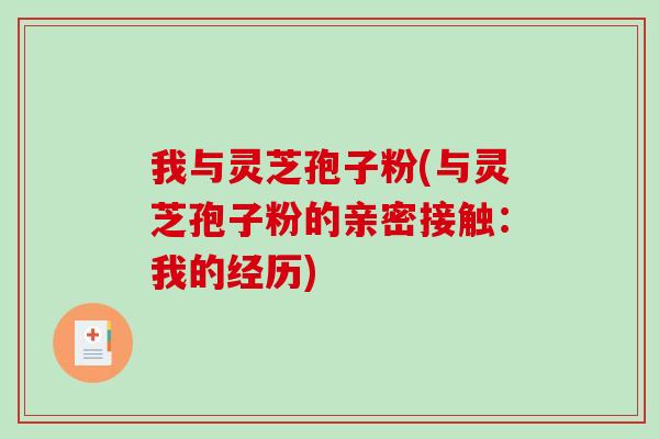 我与灵芝孢子粉(与灵芝孢子粉的亲密接触：我的经历)