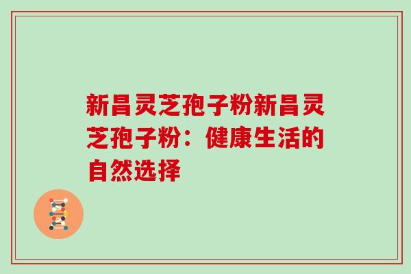 新昌灵芝孢子粉新昌灵芝孢子粉：健康生活的自然选择