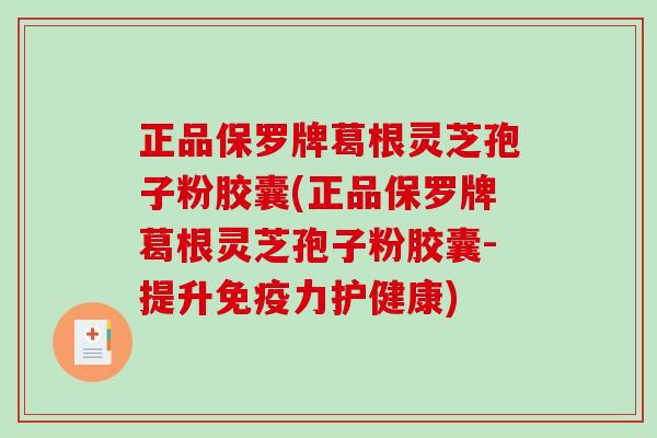 正品保罗牌葛根灵芝孢子粉胶囊(正品保罗牌葛根灵芝孢子粉胶囊-提升免疫力护健康)