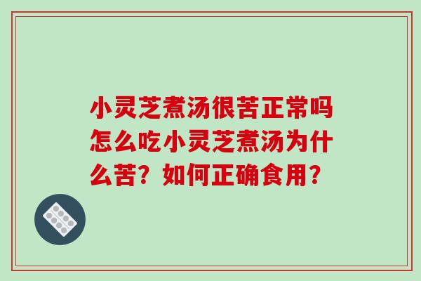 小灵芝煮汤很苦正常吗怎么吃小灵芝煮汤为什么苦？如何正确食用？