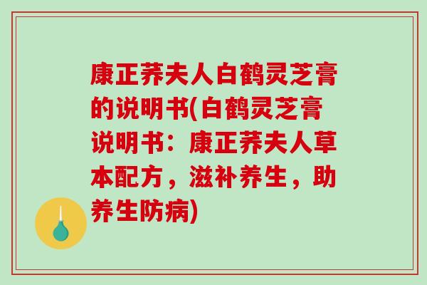 康正荞夫人白鹤灵芝膏的说明书(白鹤灵芝膏说明书：康正荞夫人草本配方，滋补养生，助养生防病)