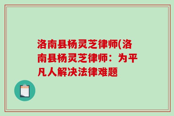 洛南县杨灵芝律师(洛南县杨灵芝律师：为平凡人解决法律难题
