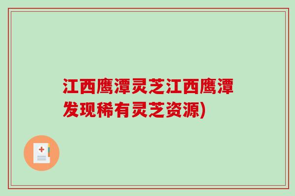 江西鹰潭灵芝江西鹰潭发现稀有灵芝资源)