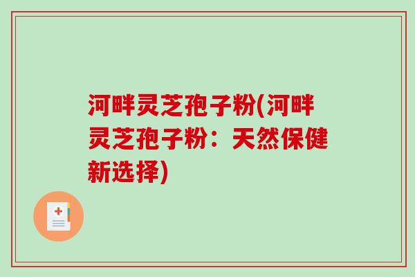 河畔灵芝孢子粉(河畔灵芝孢子粉：天然保健新选择)
