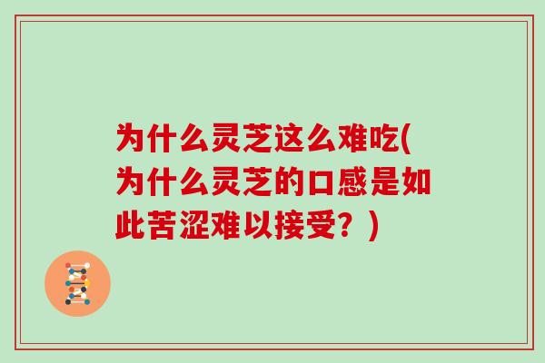 为什么灵芝这么难吃(为什么灵芝的口感是如此苦涩难以接受？)