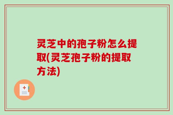 灵芝中的孢子粉怎么提取(灵芝孢子粉的提取方法)