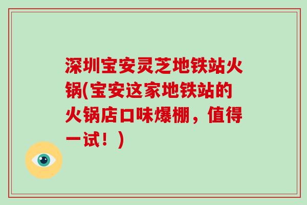 深圳宝安灵芝地铁站火锅(宝安这家地铁站的火锅店口味爆棚，值得一试！)