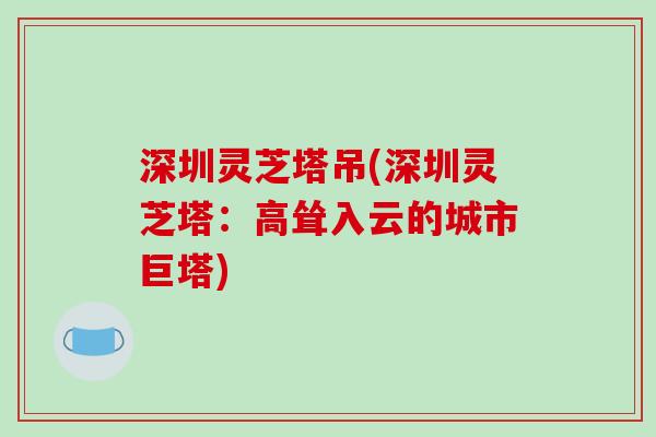 深圳灵芝塔吊(深圳灵芝塔：高耸入云的城市巨塔)