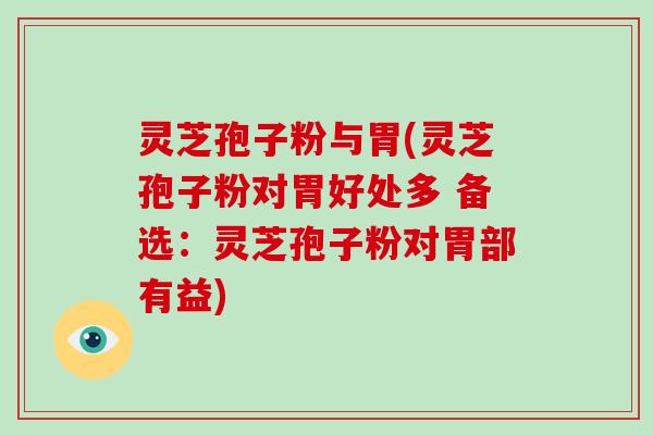 灵芝孢子粉与胃(灵芝孢子粉对胃好处多 备选：灵芝孢子粉对胃部有益)