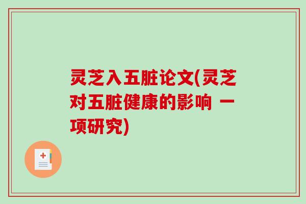 灵芝入五脏论文(灵芝对五脏健康的影响 一项研究)