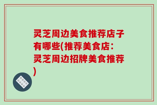 灵芝周边美食推荐店子有哪些(推荐美食店：灵芝周边招牌美食推荐)