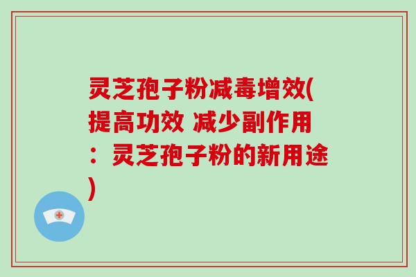 灵芝孢子粉减毒增效(提高功效 减少副作用：灵芝孢子粉的新用途)