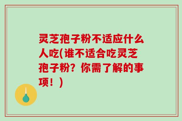 灵芝孢子粉不适应什么人吃(谁不适合吃灵芝孢子粉？你需了解的事项！)