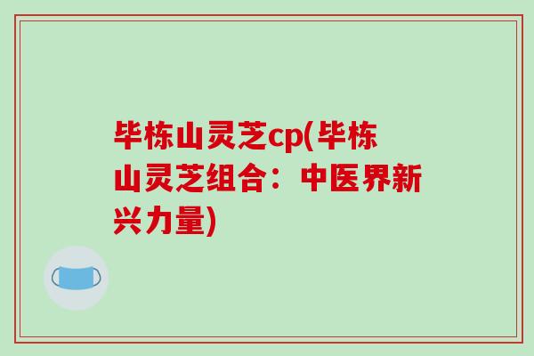 毕栋山灵芝cp(毕栋山灵芝组合：中医界新兴力量)