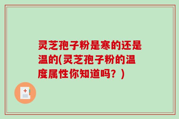 灵芝孢子粉是寒的还是温的(灵芝孢子粉的温度属性你知道吗？)