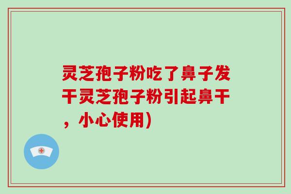灵芝孢子粉吃了鼻子发干灵芝孢子粉引起鼻干，小心使用)