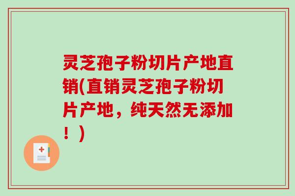 灵芝孢子粉切片产地直销(直销灵芝孢子粉切片产地，纯天然无添加！)