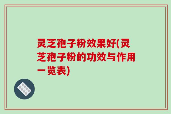 灵芝孢子粉效果好(灵芝孢子粉的功效与作用一览表) 灵芝孢子粉效果好(灵芝孢子粉的功效与作用一览表)