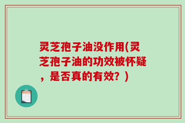 灵芝孢子油没作用(灵芝孢子油的功效被怀疑，是否真的有效？)