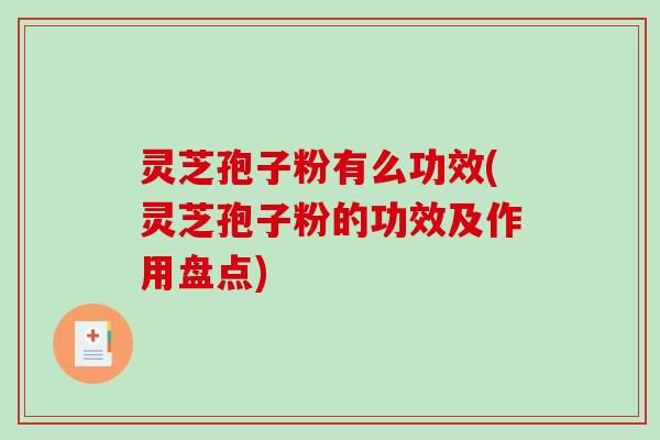 灵芝孢子粉有么功效(灵芝孢子粉的功效及作用盘点)