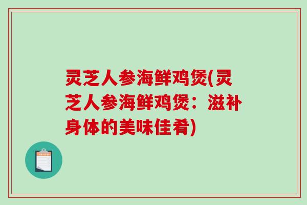 灵芝人参海鲜鸡煲(灵芝人参海鲜鸡煲：滋补身体的美味佳肴)