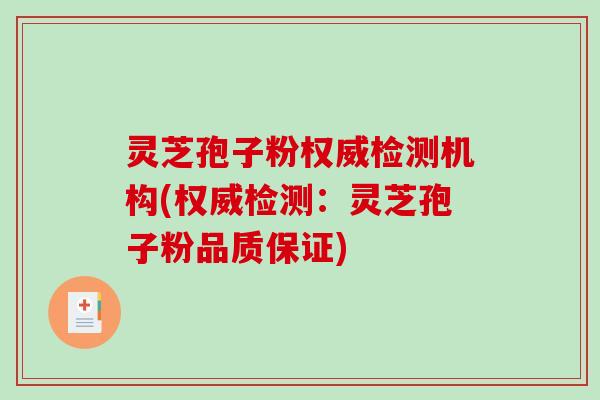 灵芝孢子粉权威检测机构(权威检测：灵芝孢子粉品质保证)